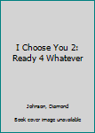 Paperback I Choose You 2: Ready 4 Whatever Book