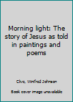 Unknown Binding Morning light: The story of Jesus as told in paintings and poems Book