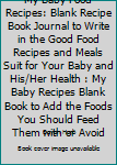 My Baby Food Recipes: Blank Recipe Book Journal to Write in the Good Food Recipes and Meals Suit for Your Baby and His/Her Health : My Baby Recipes Blank Book to Add the Foods You Should Feed Them wit