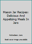 Paperback Mason Jar Recipes: Delicious And Appetizing Meals In Jars Book