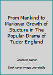 From Mankind to Marlowe: Growth of Stucture in The Popular Drama of Tudor England
