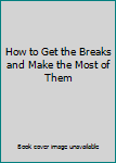 Unknown Binding How to Get the Breaks and Make the Most of Them Book