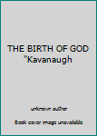 Unknown Binding THE BIRTH OF GOD "Kavanaugh Book