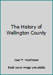 Hardcover The History of Wellington County Book