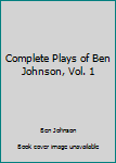 Unknown Binding Complete Plays of Ben Johnson, Vol. 1 Book