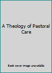 Hardcover A Theology of Pastoral Care Book