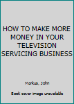 Hardcover HOW TO MAKE MORE MONEY IN YOUR TELEVISION SERVICING BUSINESS Book