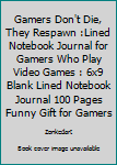 Gamers Don't Die, They Respawn :Lined Notebook Journal for Gamers Who Play Video Games : 6x9 Blank Lined Notebook Journal 100 Pages Funny Gift for Gamers