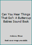 Board book Can You Hear Things That Go?: A Buttercup Babies Sound Book