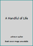 Paperback A Handful of Life Book