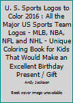 Paperback U. S. Sports Logos to Color 2016 : All the Major US Sports Team Logos - MLB, NBA, NFL and NHL - Unique Coloring Book for Kids That Would Make an Excellent Birthday Present / Gift Book