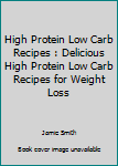 Paperback High Protein Low Carb Recipes : Delicious High Protein Low Carb Recipes for Weight Loss Book
