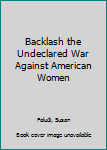 Backlash the Undeclared War Against American Women