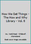 Hardcover How We Get Things - The How and Why Library - Vol. 8 Book