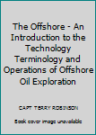The Offshore - An Introduction to the Technology Terminology and Operations of Offshore Oil Exploration