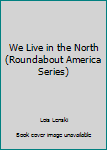 Library Binding We Live in the North (Roundabout America Series) Book