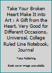 Paperback Take Your Broken Heart Make It into Art : A Gift from the Heart, Very Good for Different Occasions, Universal, College Ruled Line Notebook, Journal Book