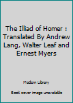 Hardcover The Illiad of Homer : Translated By Andrew Lang, Walter Leaf and Ernest Myers Book