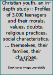 Christian youth, an in-depth study;: Profiles of 3,000 teenagers and their morals, values, doubts, religious practices, social characteristics, ... themselves, their families, their churches,