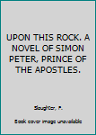 UPON THIS ROCK. A NOVEL OF SIMON PETER, PRINCE OF THE APOSTLES.