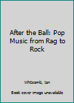 Hardcover After the Ball: Pop Music from Rag to Rock Book