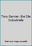 Hardcover Tony Garnier: the Cite Industrielle Book