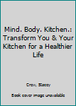 Paperback Mind. Body. Kitchen.: Transform You & Your Kitchen for a Healthier Life Book