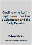 Unknown Binding Creating America In-Depth Resources Unit 1 Colonization and the Early Republic Book