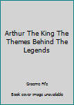 Hardcover Arthur The King The Themes Behind The Legends Book