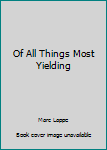 Paperback Of All Things Most Yielding Book