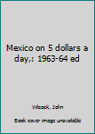 Unknown Binding Mexico on 5 dollars a day,: 1963-64 ed Book