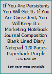 If You Are Persistent, You Will Get It. If You Are Consistent, You Will Keep It : Marketing Notebook Journal Composition Blank Lined Diary Notepad 120 Pages Paperback Purple