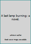 Unknown Binding A last lamp burning; a novel. Book