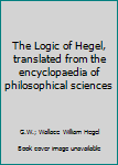 Hardcover The Logic of Hegel, translated from the encyclopaedia of philosophical sciences Book