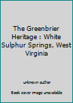 Unknown Binding The Greenbrier Heritage : White Sulphur Springs, West Virginia Book