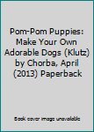 Paperback Pom-Pom Puppies: Make Your Own Adorable Dogs (Klutz) by Chorba, April (2013) Paperback Book