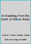 Mass Market Paperback Archaelology from the Earth (A Pelican Book) Book