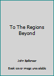 Paperback To The Regions Beyond Book