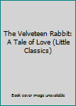 Hardcover The Velveteen Rabbit: A Tale of Love (Little Classics) Book