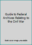 Hardcover Guide to Federal Archives Relating to the Civil War Book