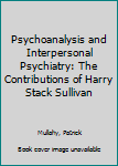 Unknown Binding Psychoanalysis and Interpersonal Psychiatry: The Contributions of Harry Stack Sullivan Book
