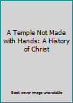 Paperback A Temple Not Made with Hands: A History of Christ Book
