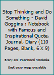 Stop Thinking and Do Something - David Goggins : Notebook with Famous and Inspirational Quote, Journal, Diary (110 Pages, Blank, 6 X 9)