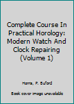 Hardcover Complete Course In Practical Horology: Modern Watch And Clock Repairing (Volume 1) Book