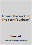 Around The World In The Yacht 'Sunbeam'