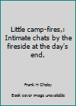 Unknown Binding Little camp-fires,: Intimate chats by the fireside at the day's end, Book