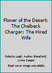 Hardcover Flower of the Desert; The Chelbeck Charger; The Hired Wife Book