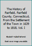 The History of Fairfield, Fairfield County, Connecticut, From the Settlement of the Town in 1639 to 1818, Vol. I