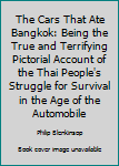 Hardcover The Cars That Ate Bangkok: Being the True and Terrifying Pictorial Account of the Thai People's Struggle for Survival in the Age of the Automobile Book