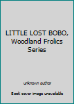 Unknown Binding LITTLE LOST BOBO, Woodland Frolics Series Book